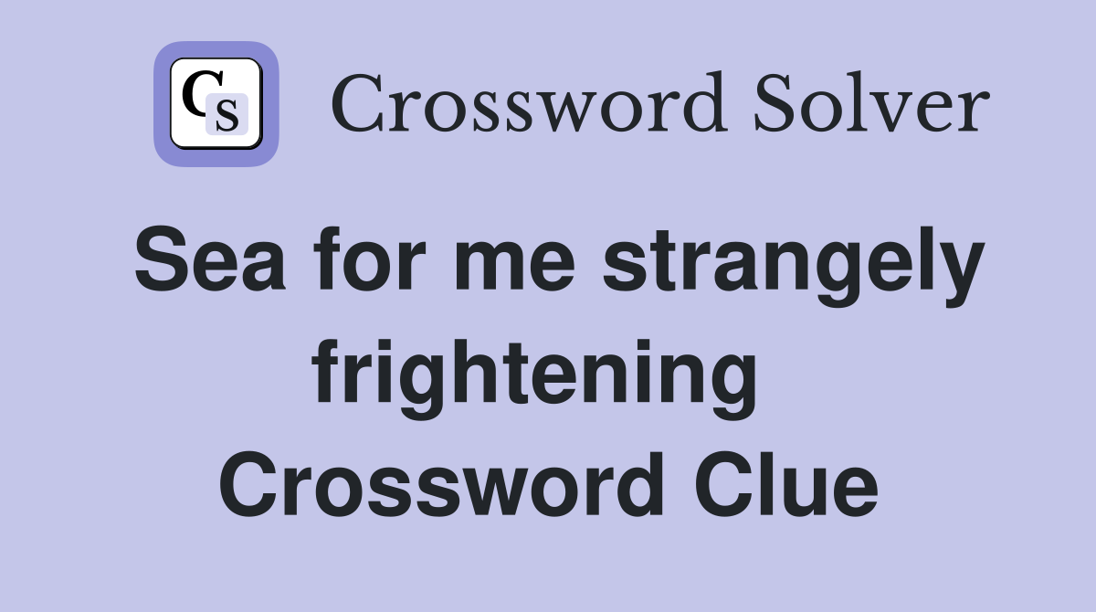 Sea for me strangely frightening  Crossword Clue