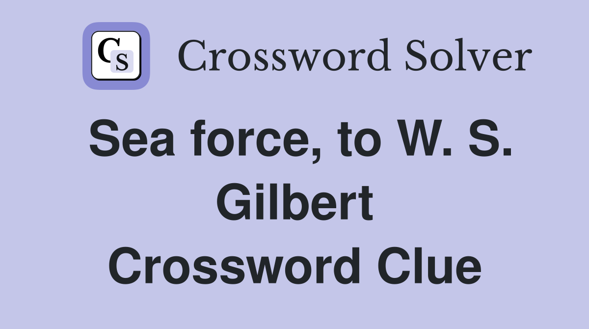Sea force, to W. S. Gilbert Crossword Clue