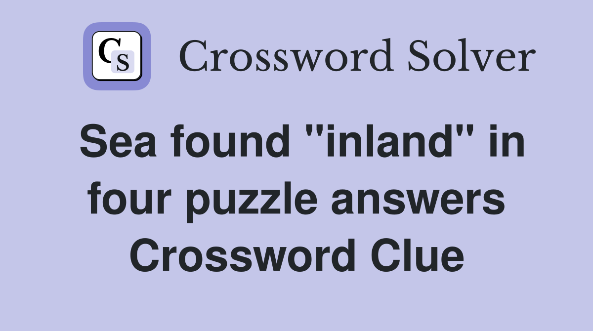 Sea found "inland" in four puzzle answers Crossword Clue