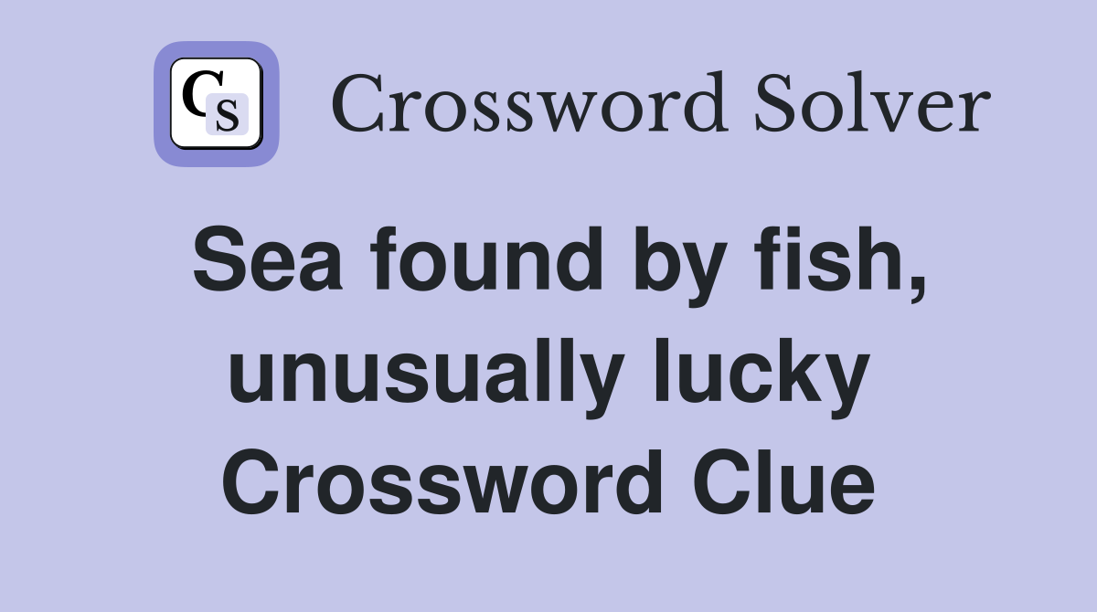 Sea found by fish, unusually lucky Crossword Clue