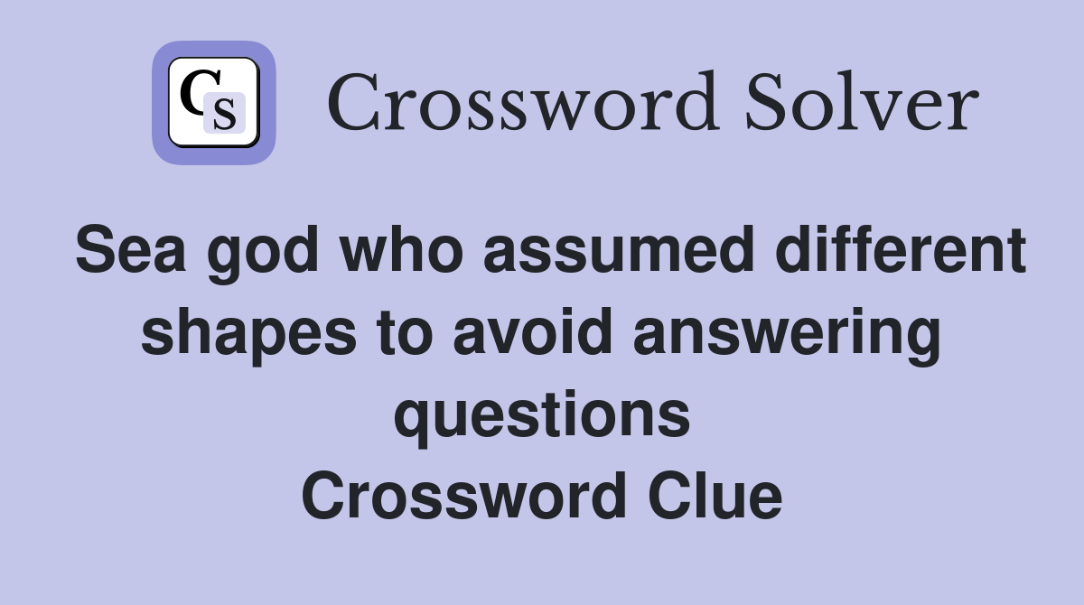 Sea god who assumed different shapes to avoid answering questions Crossword Clue