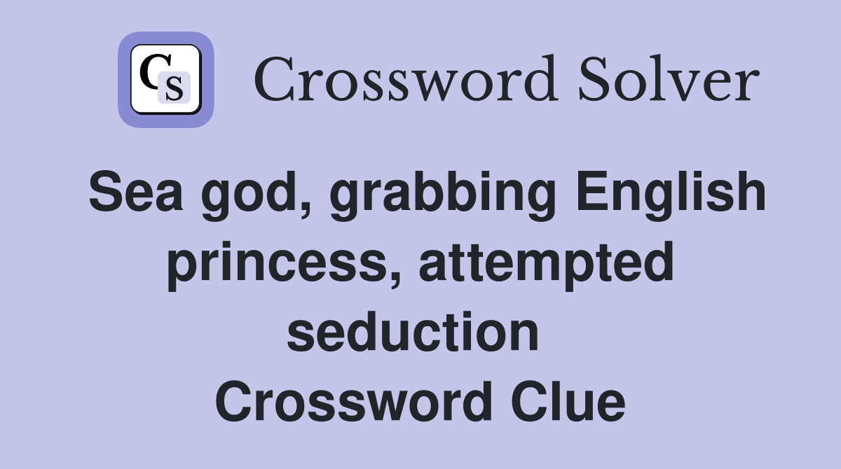 Sea god, grabbing English princess, attempted seduction  Crossword Clue