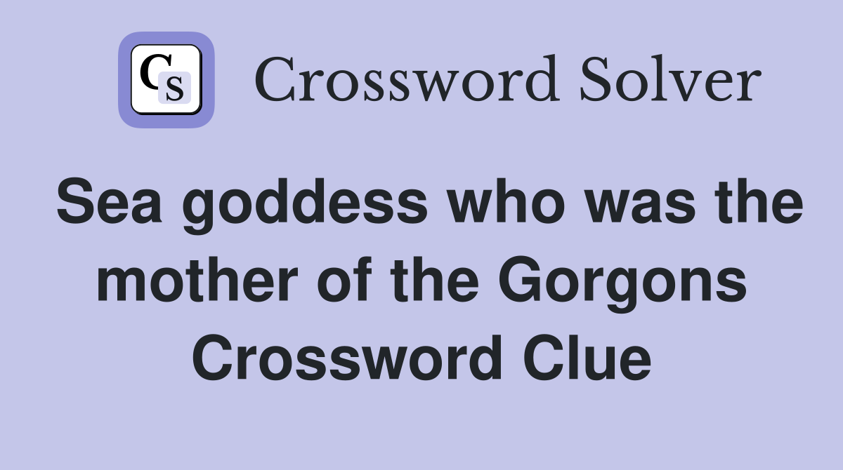 Sea goddess who was the mother of the Gorgons Crossword Clue