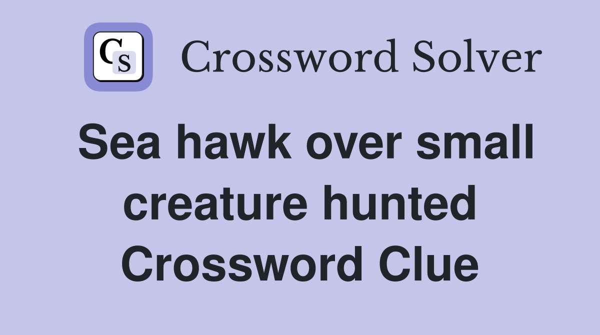 Sea hawk over small creature hunted Crossword Clue