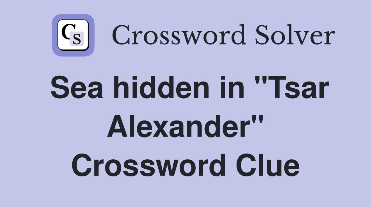 Sea hidden in "Tsar Alexander" Crossword Clue