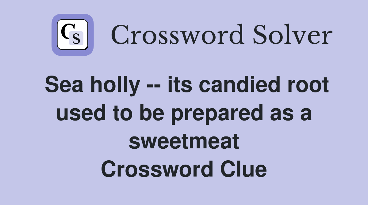Sea holly -- its candied root used to be prepared as a sweetmeat Crossword Clue