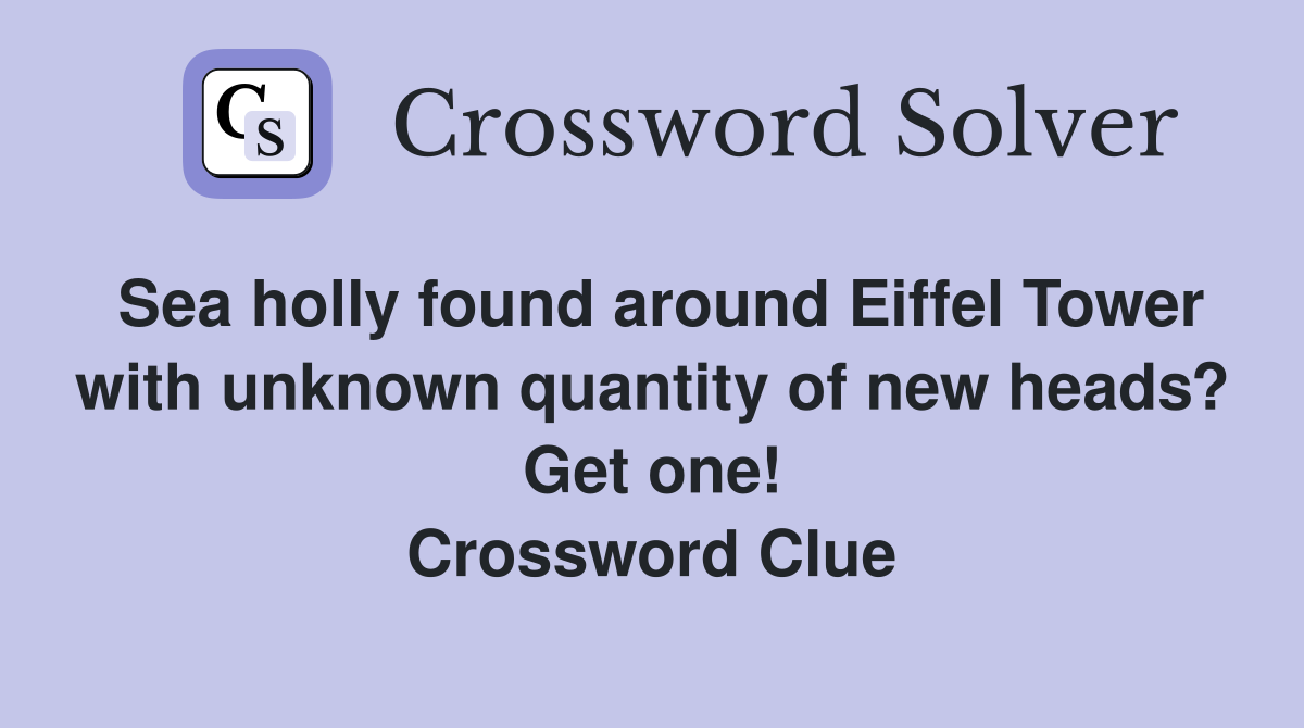 Sea holly found around Eiffel Tower with unknown quantity of new heads? Get one! Crossword Clue