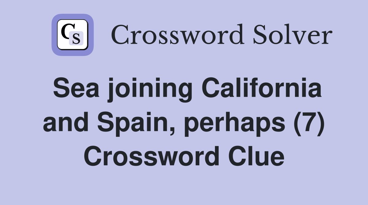 Sea joining California and Spain, perhaps (7) Crossword Clue