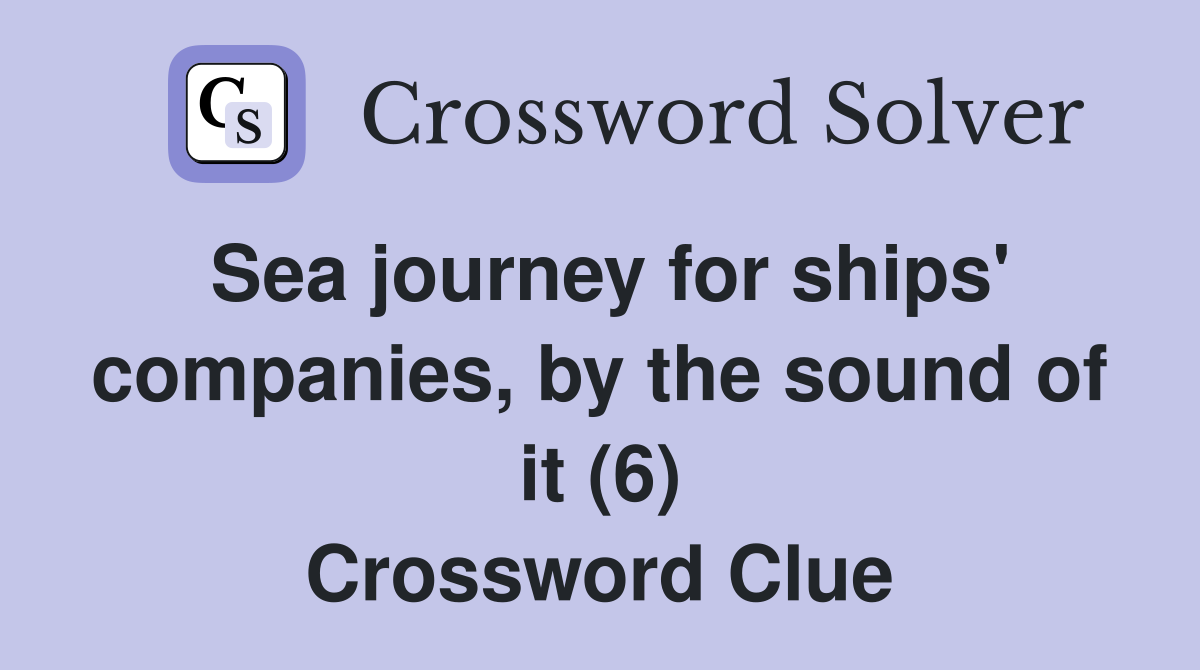 Sea journey for ships' companies, by the sound of it (6) Crossword Clue