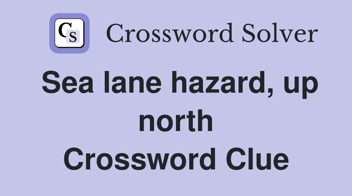 Sea lane hazard, up north Crossword Clue