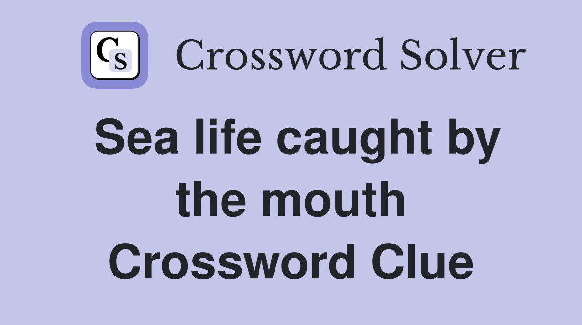 Sea life caught by the mouth Crossword Clue