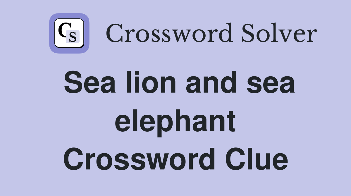 Sea lion and sea elephant Crossword Clue