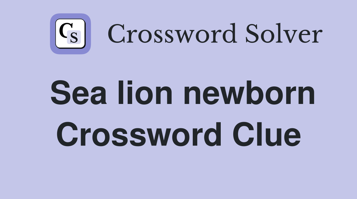 Sea lion newborn Crossword Clue