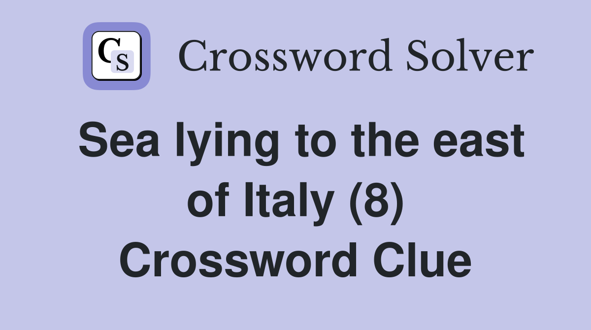 Sea lying to the east of Italy (8) Crossword Clue