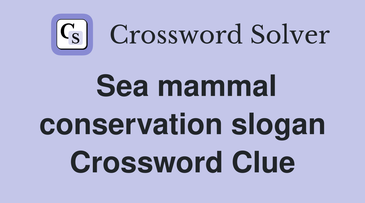 Sea mammal conservation slogan Crossword Clue