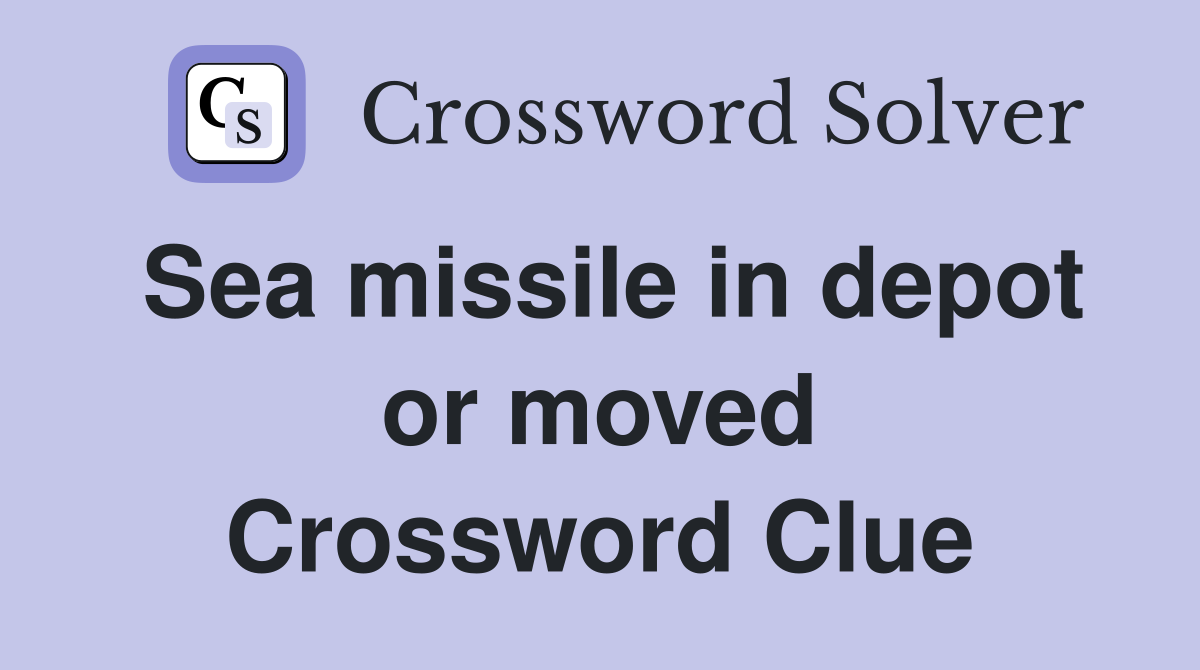 Sea missile in depot or moved Crossword Clue