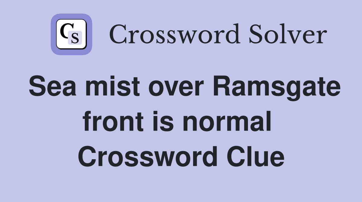 Sea mist over Ramsgate front is normal  Crossword Clue