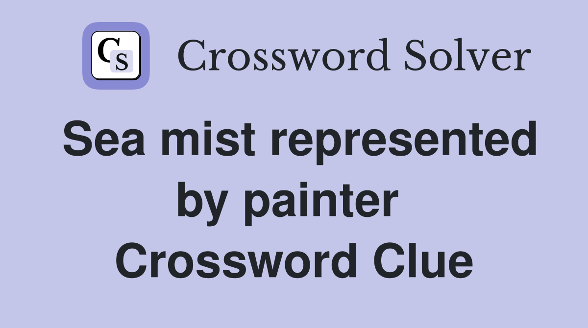 Sea mist represented by painter  Crossword Clue