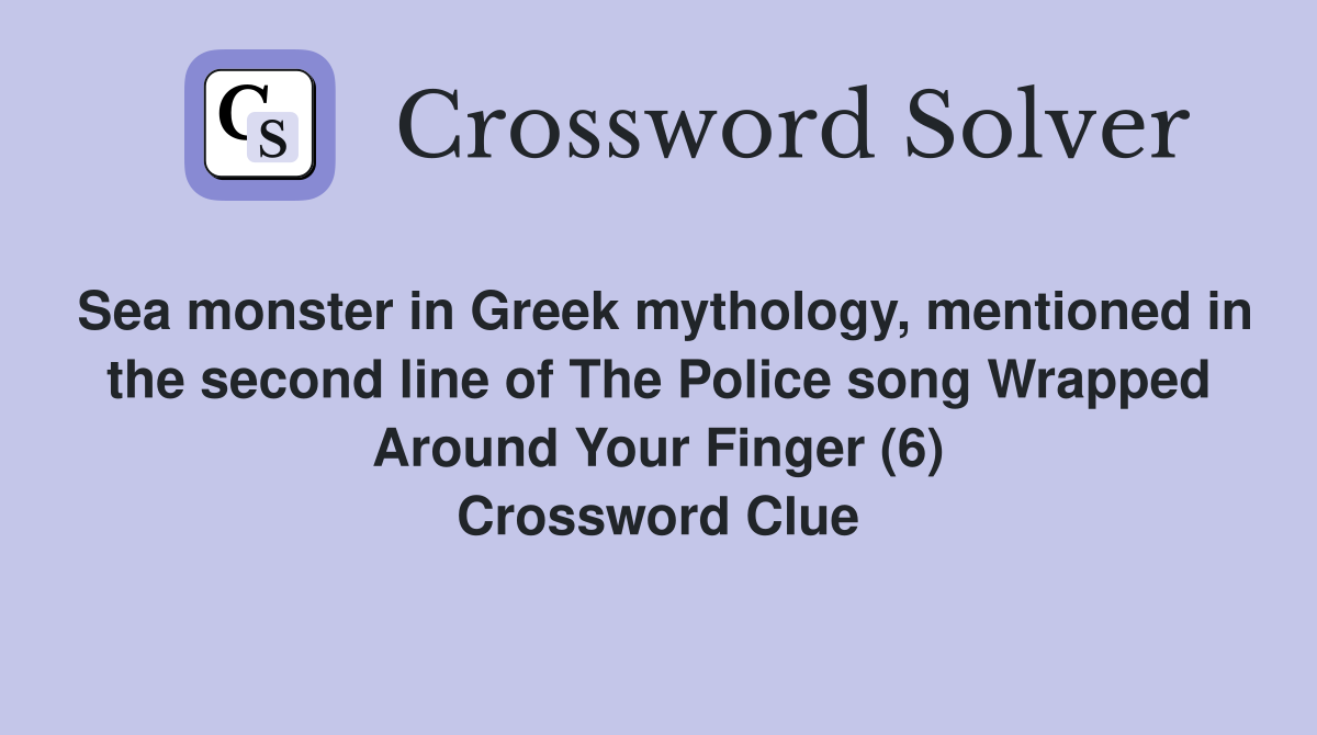 Sea monster in Greek mythology, mentioned in the second line of The Police song Wrapped Around Your Finger (6) Crossword Clue