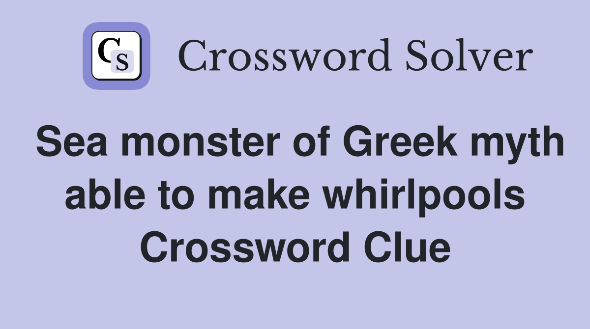 Sea monster of Greek myth able to make whirlpools Crossword Clue