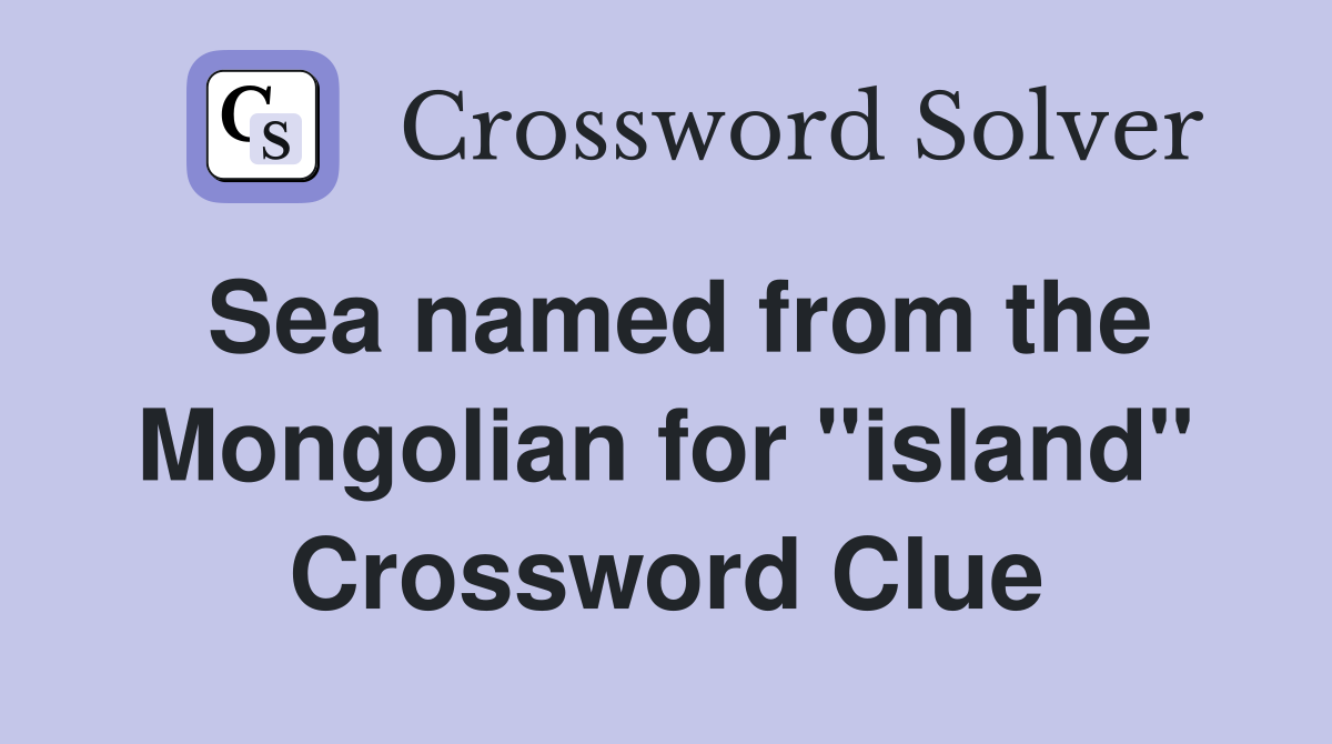 Sea named from the Mongolian for "island" Crossword Clue