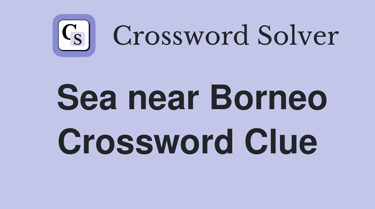 Sea near Borneo Crossword Clue
