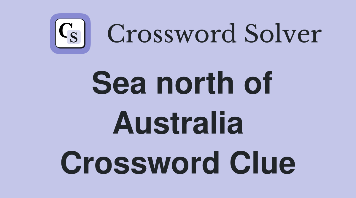 Sea north of Australia Crossword Clue