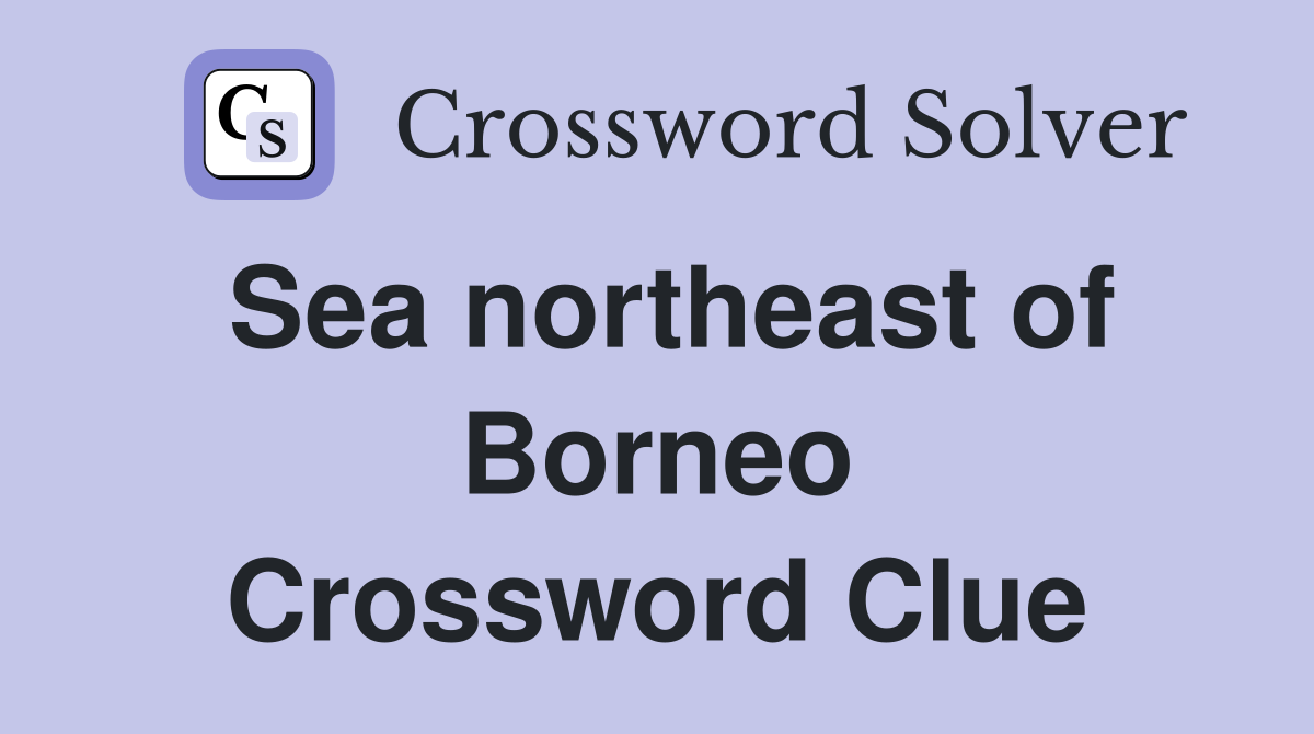 Sea northeast of Borneo Crossword Clue