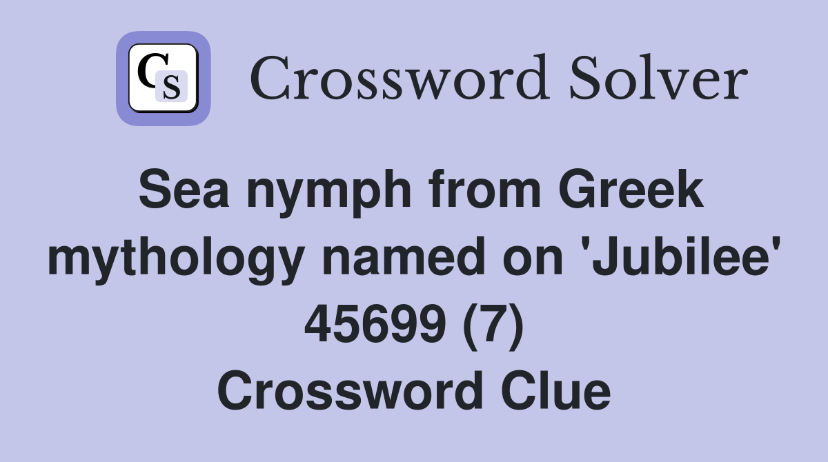Sea nymph from Greek mythology named on 'Jubilee' 45699 (7) Crossword Clue