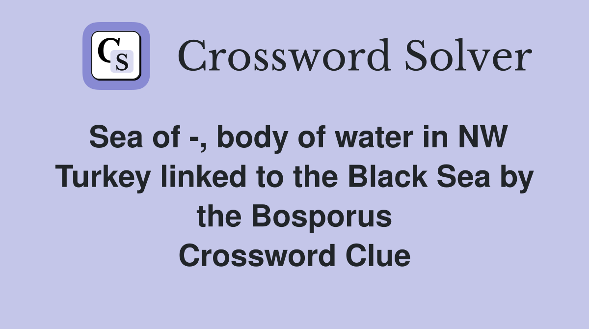 Sea of -, body of water in NW Turkey linked to the Black Sea by the Bosporus Crossword Clue