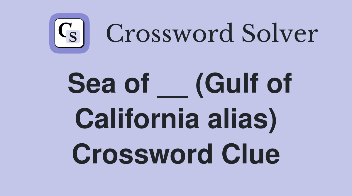 Sea of __ (Gulf of California alias) Crossword Clue