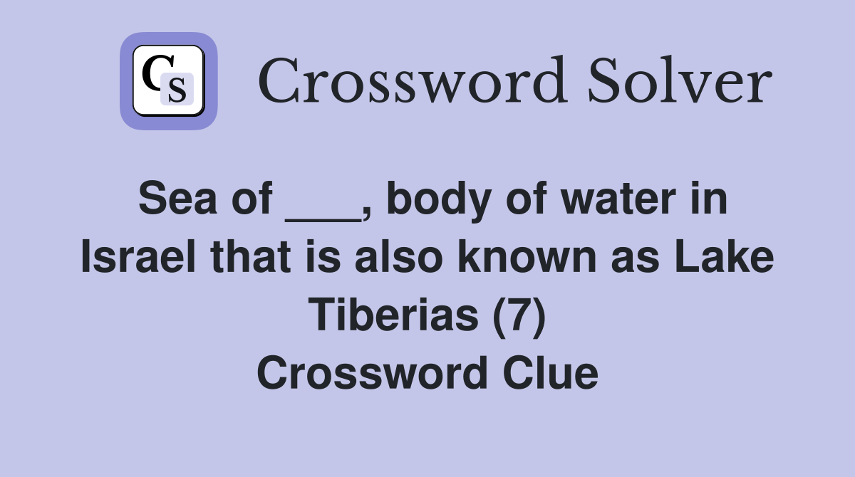 Sea of ___, body of water in Israel that is also known as Lake Tiberias (7) Crossword Clue