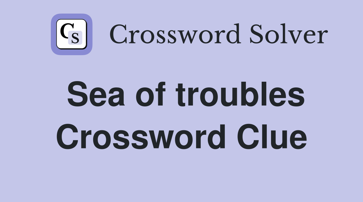 Sea of troubles Crossword Clue