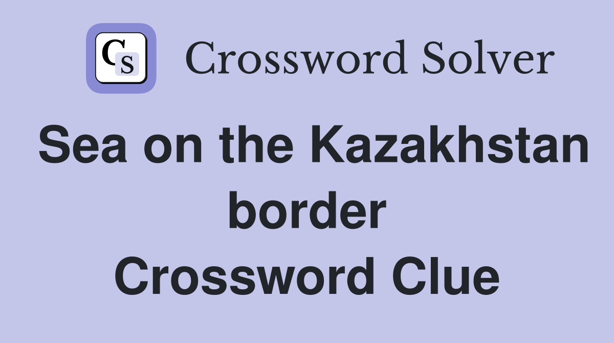 Sea on the Kazakhstan border Crossword Clue