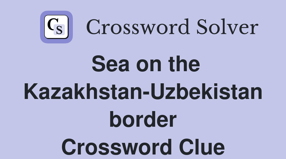 Sea on the Kazakhstan-Uzbekistan border Crossword Clue