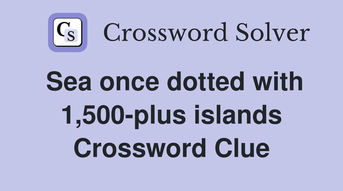 Sea once dotted with 1,500-plus islands Crossword Clue
