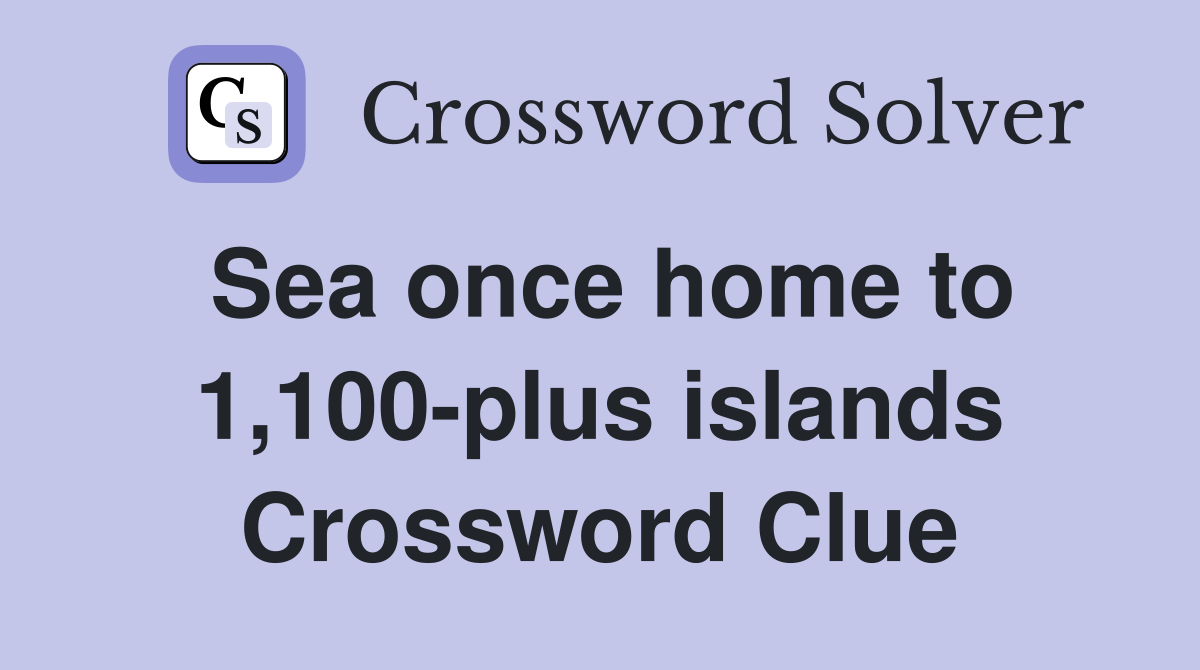 Sea once home to 1,100-plus islands Crossword Clue
