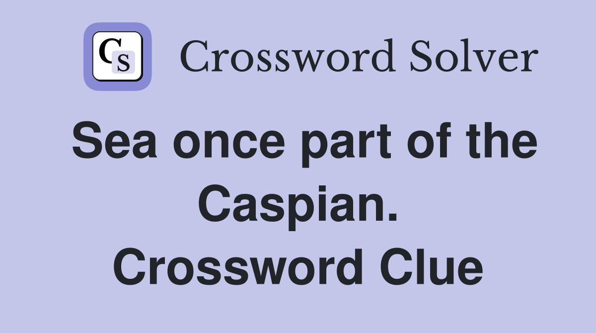 Sea once part of the Caspian. Crossword Clue