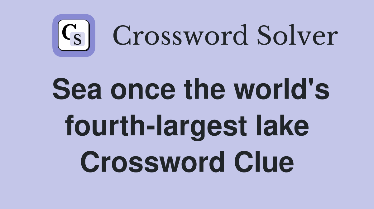 Sea once the world's fourth-largest lake Crossword Clue