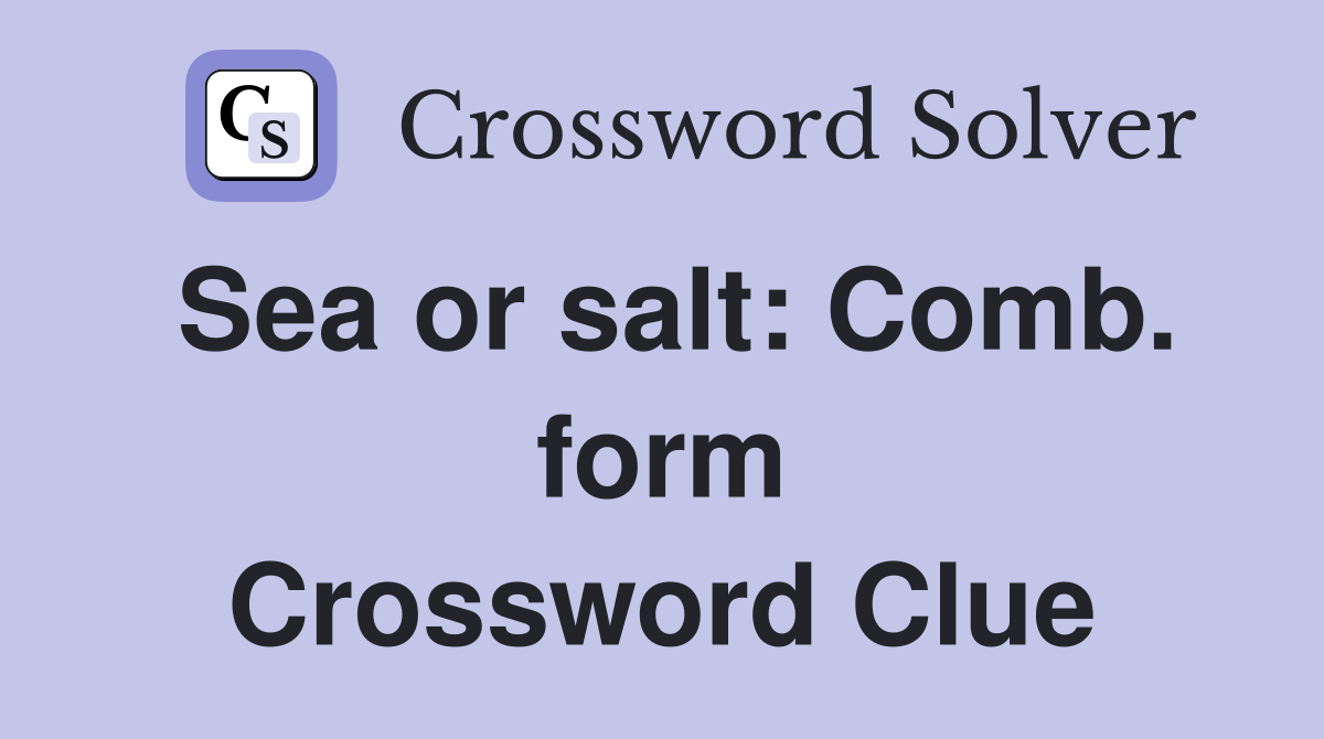 Sea or salt: Comb. form Crossword Clue