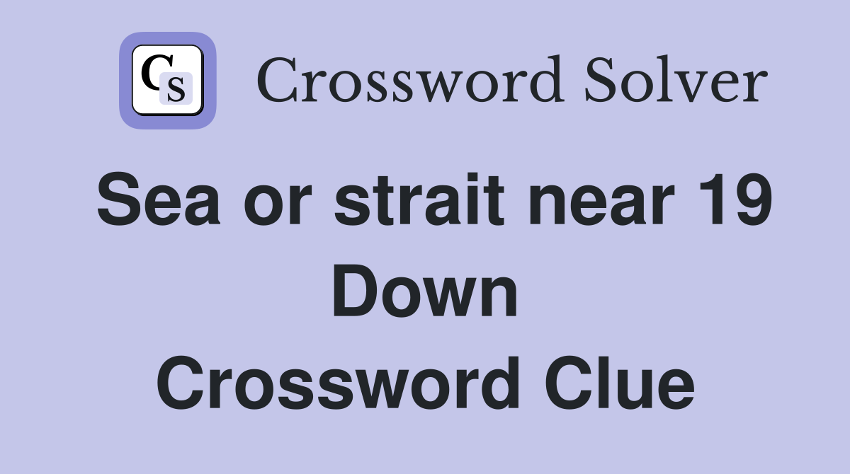 Sea or strait near 19 Down Crossword Clue