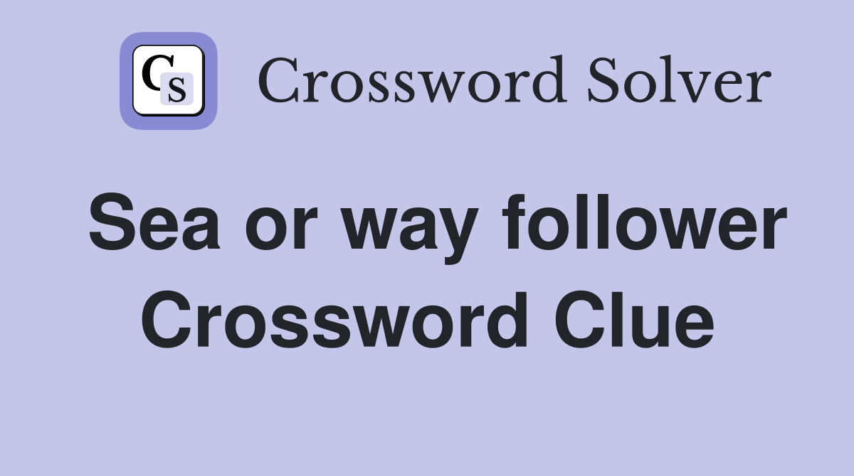 Sea or way follower Crossword Clue