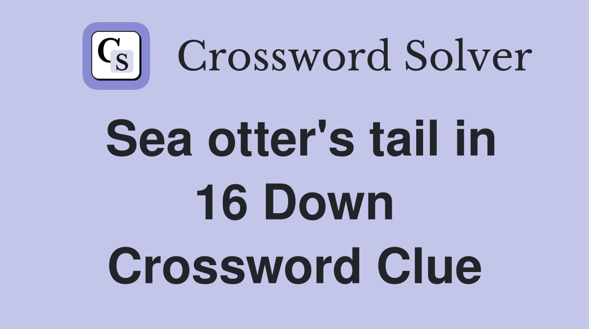 Sea otter's tail in 16 Down Crossword Clue