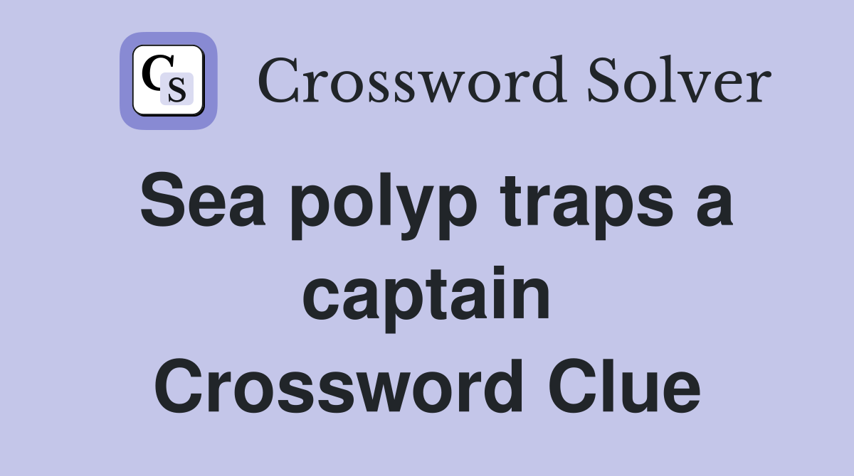 Sea polyp traps a captain Crossword Clue