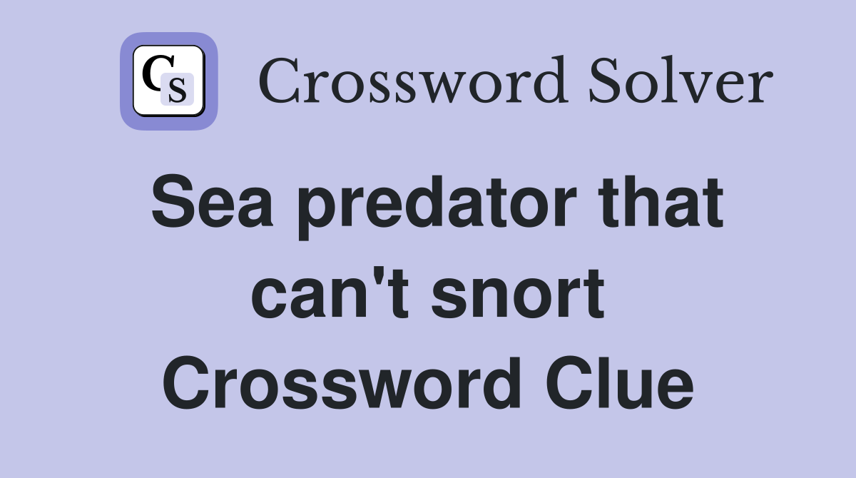 Sea predator that can't snort Crossword Clue