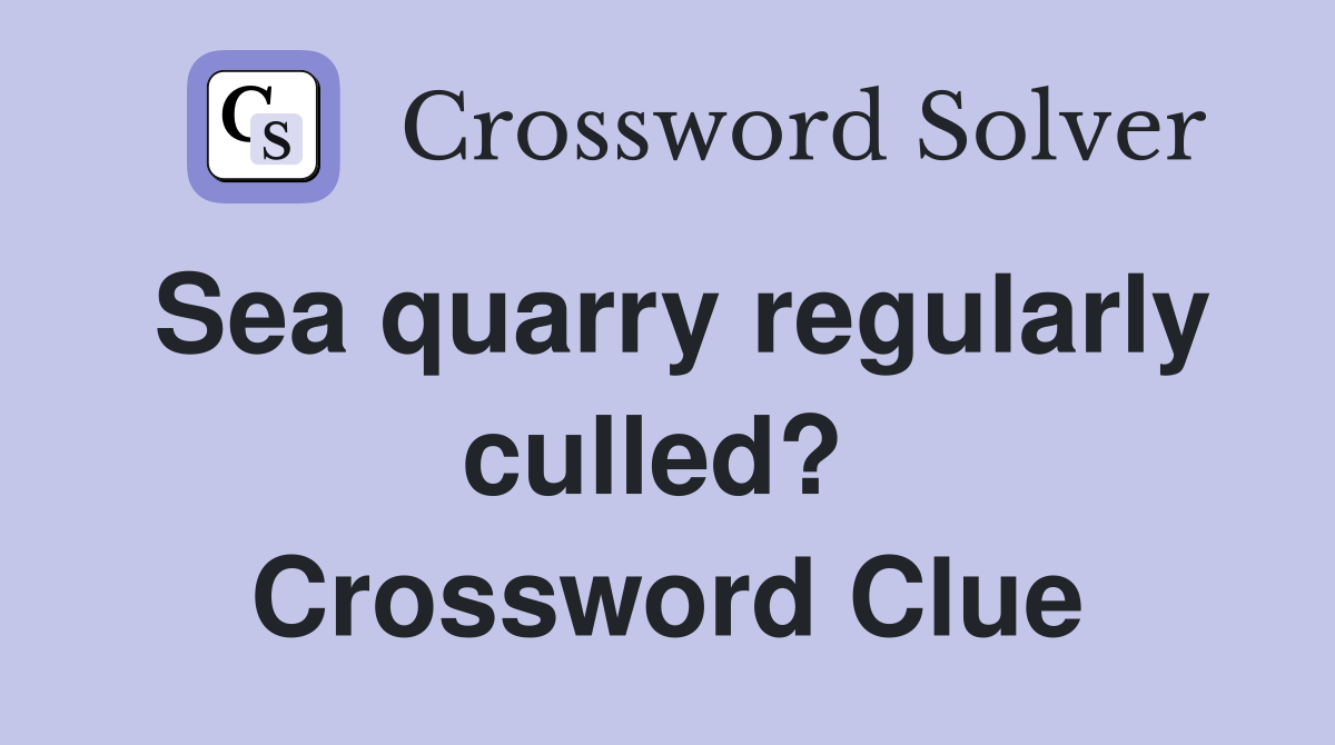 Sea quarry regularly culled?  Crossword Clue