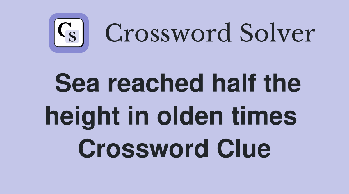 Sea reached half the height in olden times  Crossword Clue