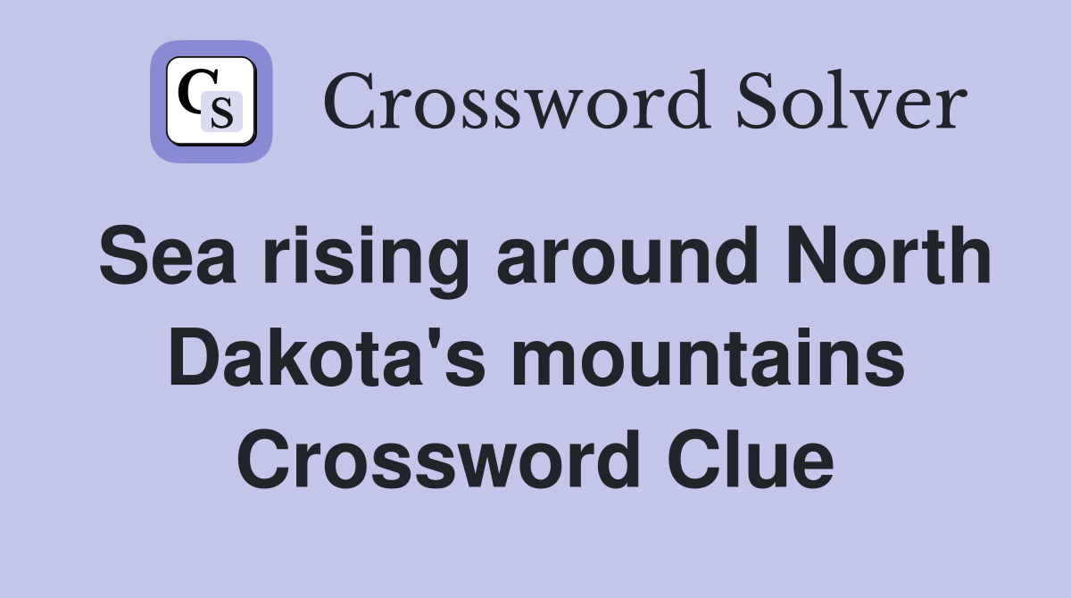 Sea rising around North Dakota's mountains Crossword Clue