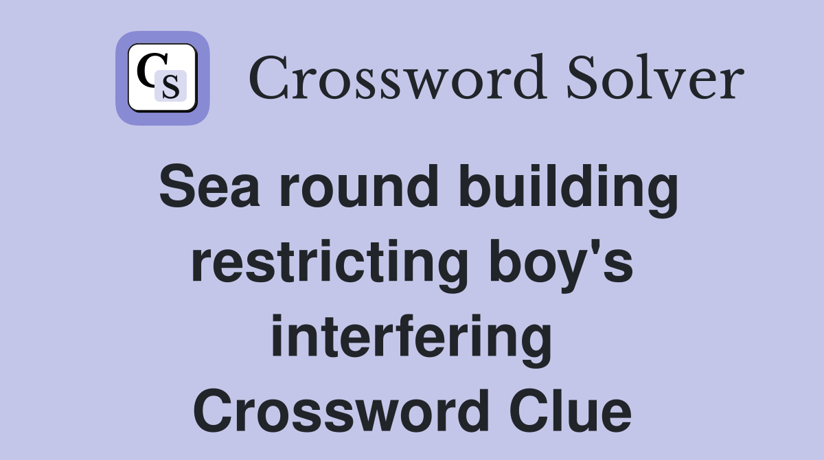 Sea round building restricting boy's interfering Crossword Clue