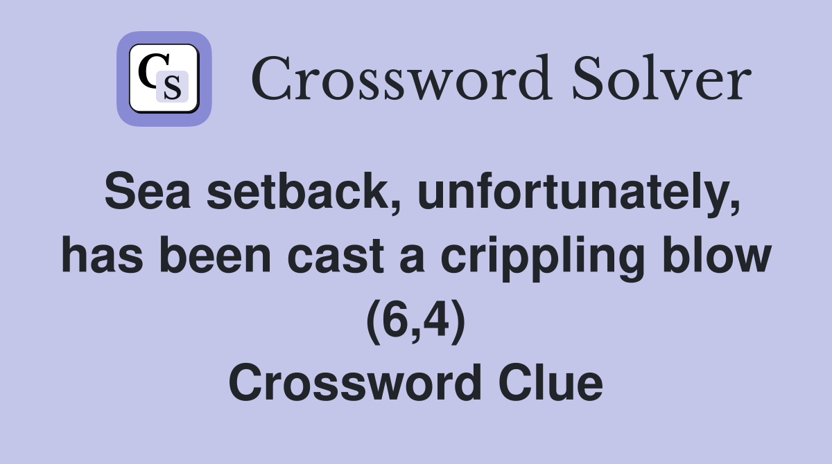Sea setback, unfortunately, has been cast a crippling blow (6,4) Crossword Clue